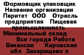 Формовщик-упаковщик › Название организации ­ Паритет, ООО › Отрасль предприятия ­ Пищевая промышленность › Минимальный оклад ­ 23 000 - Все города Работа » Вакансии   . Кировская обл.,Захарищево п.